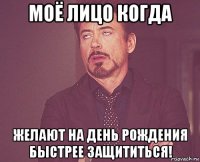 моё лицо когда желают на день рождения быстрее защититься!