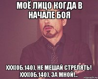 моё лицо когда в начале боя xxx(об.140), не мешай стрелять! xxx(об.140), за мной!..