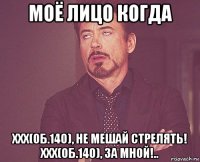 моё лицо когда xxx(об.140), не мешай стрелять! xxx(об.140), за мной!..