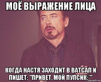 моё выражение лица когда настя заходит в ватсап и пишет: "привет, мой пупсик:*"