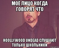 моё лицо когда говорят что hoollywood undead слушают только школьники