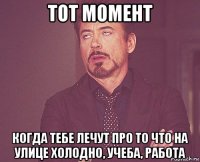 тот момент когда тебе лечут про то что на улице холодно, учеба, работа