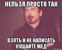 нельзя просто так взять и не написать кушайте мед