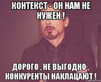 контекст - он нам не нужен ! дорого , не выгодно , конкуренты наклацают !