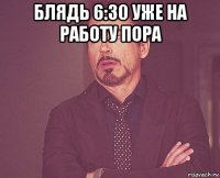 блядь 6:30 уже на работу пора 