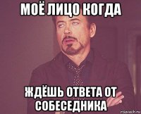 моё лицо когда ждёшь ответа от собеседника