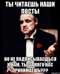 ты читаешь наши посты но не подписываешься к нам, ты за кого нас принимаешь???