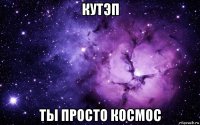 кутэп ты просто космос