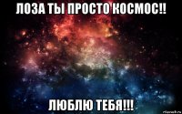 лоза ты просто космос!! люблю тебя!!!