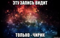 эту запись видит только - чирик