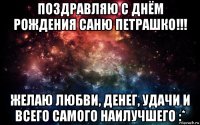 поздравляю с днём рождения саню петрашко!!! желаю любви, денег, удачи и всего самого наилучшего :*