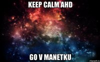 keep calm ahd go v manetku
