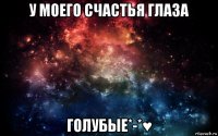 у моего счастья глаза голубые*-*♥