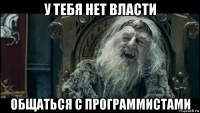 у тебя нет власти общаться с программистами