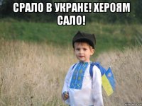 срало в укране! хероям сало! 