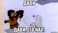 дави дави, его нах!