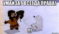 умайзат всегда права! !!!