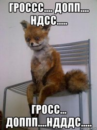 гроссс.... допп.... ндсс..... гросс... доппп....ндддс.....