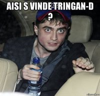 aisi s vinde tringan-d ? 