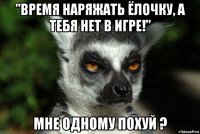 "время наряжать ёлочку, а тебя нет в игре!" мне одному похуй ?