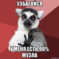 узбагойся у меня есть 90% музла