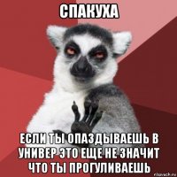 спакуха если ты опаздываешь в универ это еще не значит что ты прогуливаешь