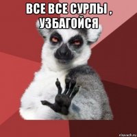 все все сурлы , узбагойся 