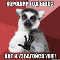 хороший год был? вот и узбагойся уже!