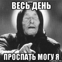 весь день проспать могу я