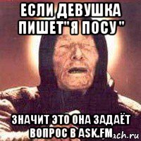 если девушка пишет"я посу " значит это она задаёт вопрос в ask.fm