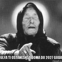 Ulya ti ostaneshsa doma do 2027 goda