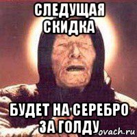 следущая скидка будет на серебро за голду