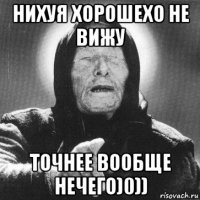 нихуя хорошехо не вижу точнее вообще нечего)0))