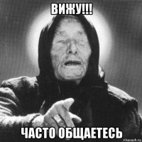 вижу!!! часто общаетесь