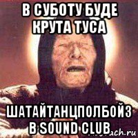 в суботу буде крута туса шатайтанцполбойз в sound club