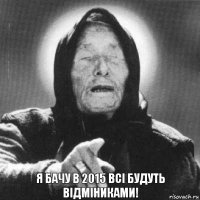 я бачу в 2015 всі будуть відміниками!