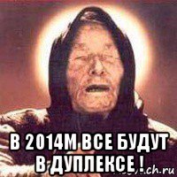  в 2014м все будут в дуплексе !