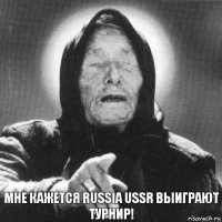 Мне кажется Russia Ussr выиграют турнир!