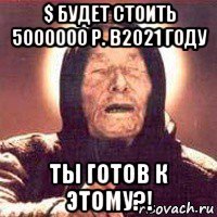 $ будет стоить 5000000 р. в2021 году ты готов к этому?!