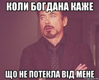 коли богдана каже що не потекла від мене