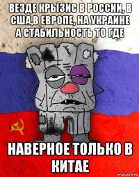 везде крызис в россии, в сша,в европе, на украине а стабильность то где наверное только в китае