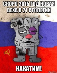 скоро 2015 год новая веха в 21 столетии накатим!