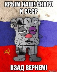 крым наш! скоро и ссср взад вернем!