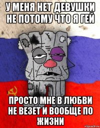 у меня нет девушки не потому что я гей просто мне в любви не везет и вообще по жизни