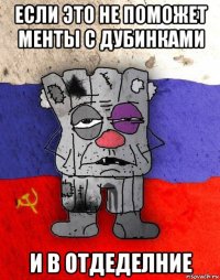 если это не поможет менты с дубинками и в отдеделние