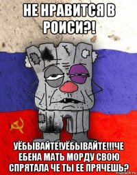 не нравится в роиси?! уёбывайте!уёбывайте!!!че ебена мать морду свою спрятала че ты ее прячешь?