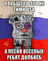 вообще то это не гимн usa а песня веселых ребят долбоёб