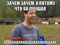 -зачем зачем, а потому что 98 лучшая аххахахахахаахахахахахахахха