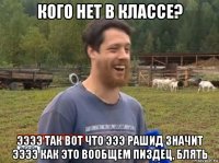 кого нет в классе? ээээ так вот что эээ рашид значит ээээ как это вообщем пиздец, блять