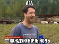 ага каждую ночь ночь